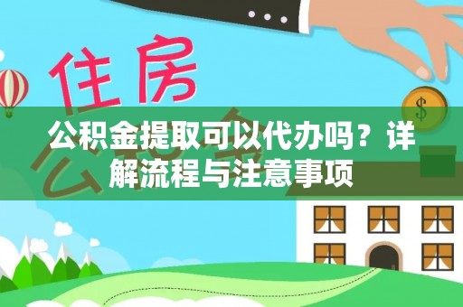 七星关公积金提取可以代办吗？详解流程与注意事项