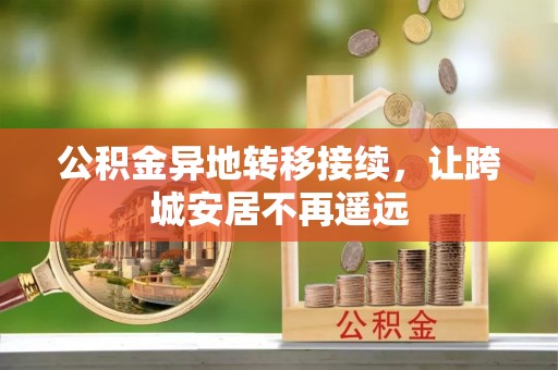 七星关公积金异地转移接续，让跨城安居不再遥远