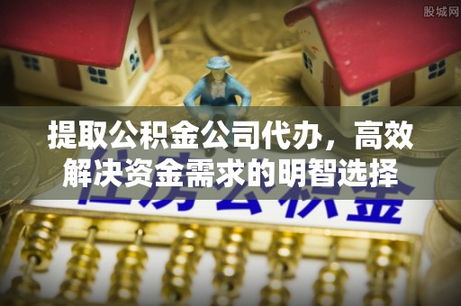 七星关提取公积金公司代办，高效解决资金需求的明智选择