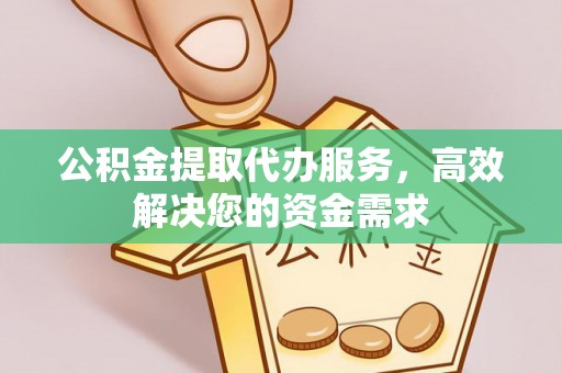 七星关公积金提取代办服务，高效解决您的资金需求