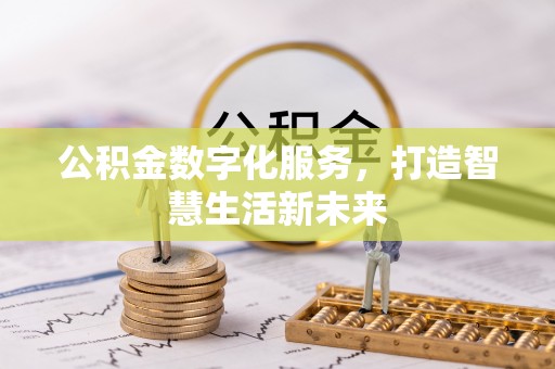 七星关公积金数字化服务，打造智慧生活新未来