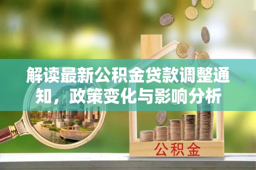 七星关解读最新公积金贷款调整通知，政策变化与影响分析