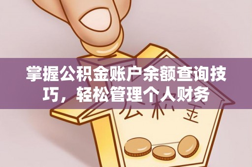 七星关掌握公积金账户余额查询技巧，轻松管理个人财务