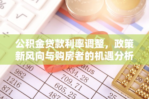 七星关公积金贷款利率调整，政策新风向与购房者的机遇分析