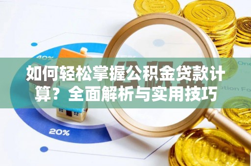 七星关如何轻松掌握公积金贷款计算？全面解析与实用技巧