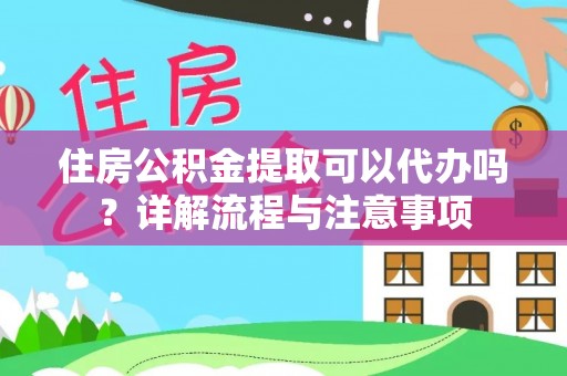 七星关住房公积金提取可以代办吗？详解流程与注意事项