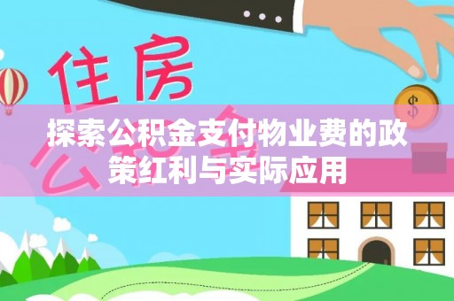 七星关探索公积金支付物业费的政策红利与实际应用