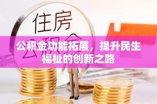 七星关公积金功能拓展，提升民生福祉的创新之路
