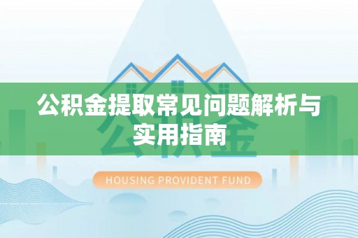 七星关公积金提取常见问题解析与实用指南