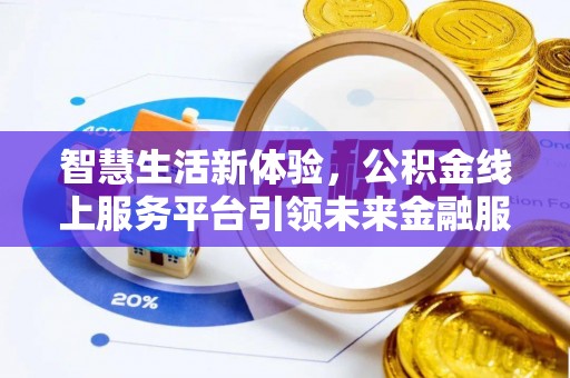 七星关智慧生活新体验，公积金线上服务平台引领未来金融服务