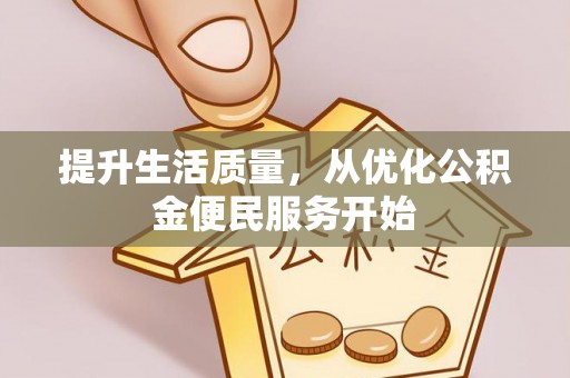 七星关提升生活质量，从优化公积金便民服务开始