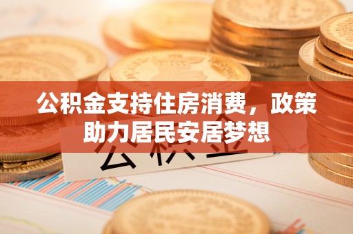七星关公积金支持住房消费，政策助力居民安居梦想