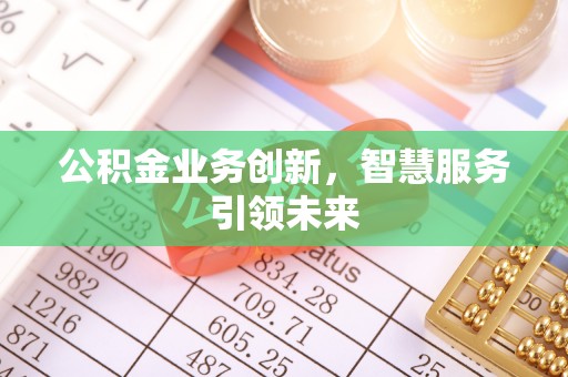 七星关公积金业务创新，智慧服务引领未来
