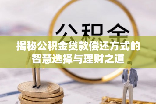 七星关揭秘公积金贷款偿还方式的智慧选择与理财之道