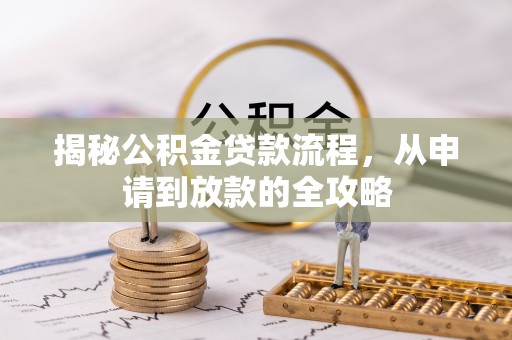 七星关揭秘公积金贷款流程，从申请到放款的全攻略