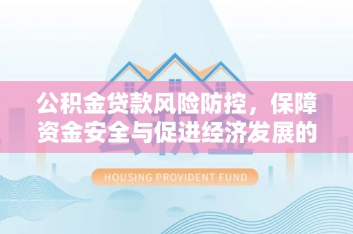 七星关公积金贷款风险防控，保障资金安全与促进经济发展的平衡之道