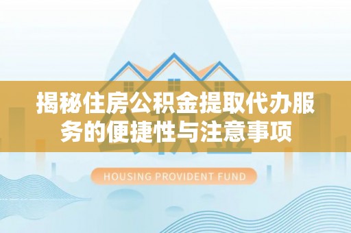 七星关揭秘住房公积金提取代办服务的便捷性与注意事项