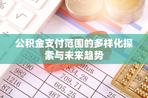 七星关公积金支付范围的多样化探索与未来趋势