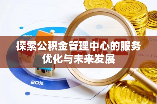 七星关探索公积金管理中心的服务优化与未来发展