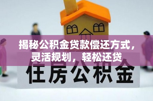 七星关揭秘公积金贷款偿还方式，灵活规划，轻松还贷