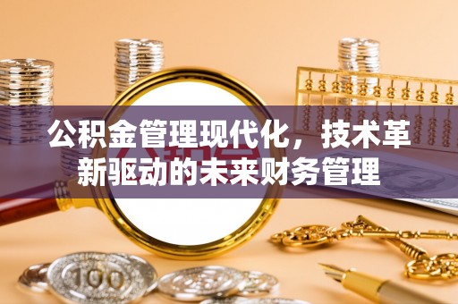 七星关公积金管理现代化，技术革新驱动的未来财务管理