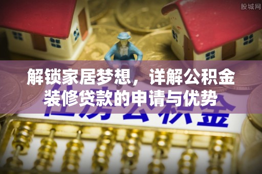 七星关解锁家居梦想，详解公积金装修贷款的申请与优势