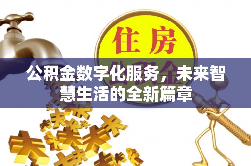 七星关公积金数字化服务，未来智慧生活的全新篇章