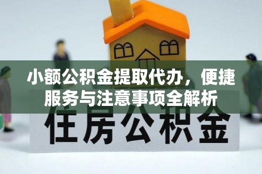 七星关小额公积金提取代办，便捷服务与注意事项全解析