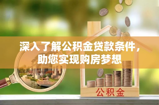 七星关深入了解公积金贷款条件，助您实现购房梦想