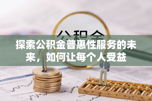 七星关探索公积金普惠性服务的未来，如何让每个人受益