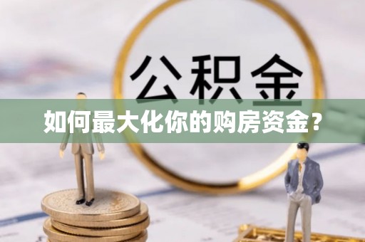 七星关如何最大化你的购房资金？