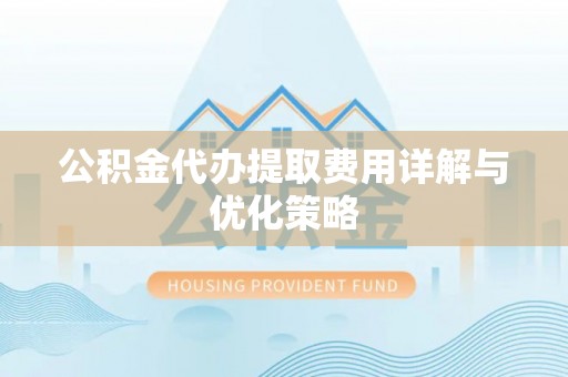 七星关公积金代办提取费用详解与优化策略