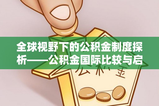七星关全球视野下的公积金制度探析——公积金国际比较与启示