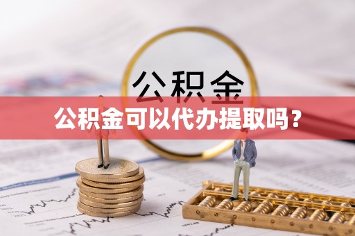 七星关公积金可以代办提取吗？
