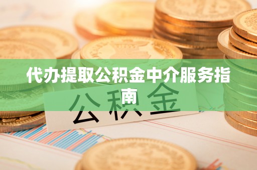 七星关代办提取公积金中介服务指南