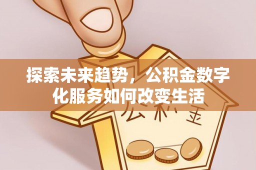 七星关探索未来趋势，公积金数字化服务如何改变生活