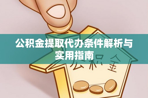 七星关公积金提取代办条件解析与实用指南