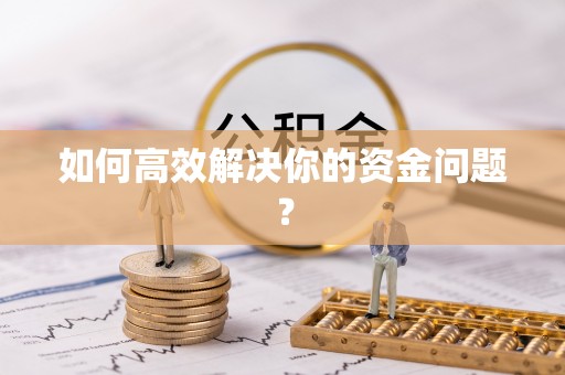 七星关如何高效解决你的资金问题？