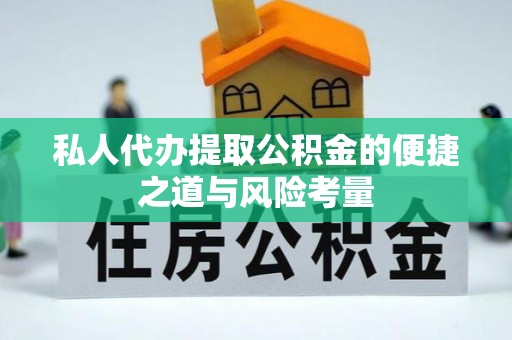 七星关私人代办提取公积金的便捷之道与风险考量