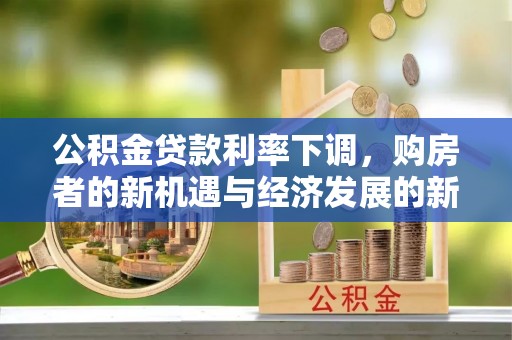 七星关公积金贷款利率下调，购房者的新机遇与经济发展的新动力