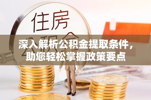 七星关深入解析公积金提取条件，助您轻松掌握政策要点