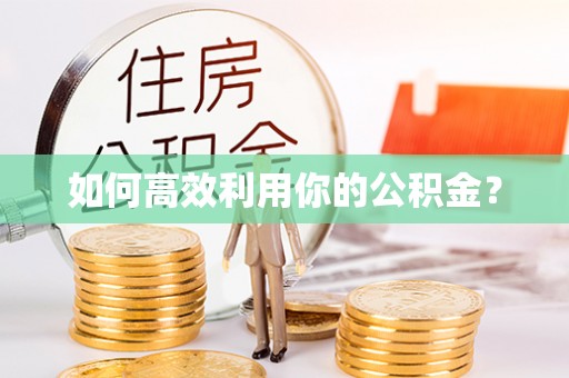 七星关如何高效利用你的公积金？