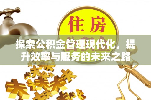 七星关探索公积金管理现代化，提升效率与服务的未来之路