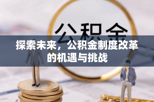 七星关探索未来，公积金制度改革的机遇与挑战