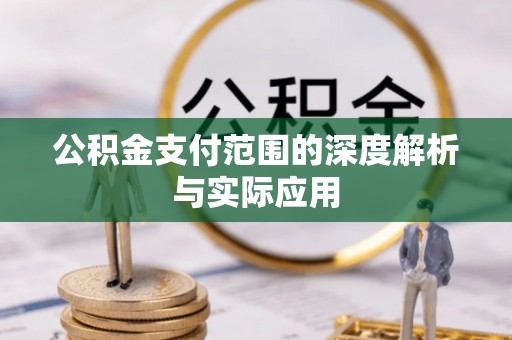 七星关公积金支付范围的深度解析与实际应用
