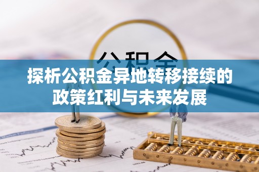 七星关探析公积金异地转移接续的政策红利与未来发展