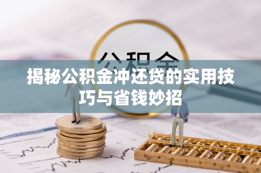 七星关揭秘公积金冲还贷的实用技巧与省钱妙招