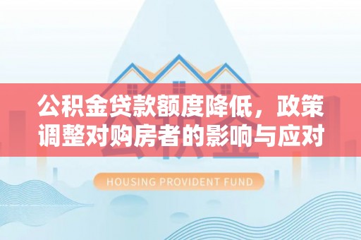 七星关公积金贷款额度降低，政策调整对购房者的影响与应对策略