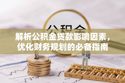 七星关解析公积金贷款影响因素，优化财务规划的必备指南