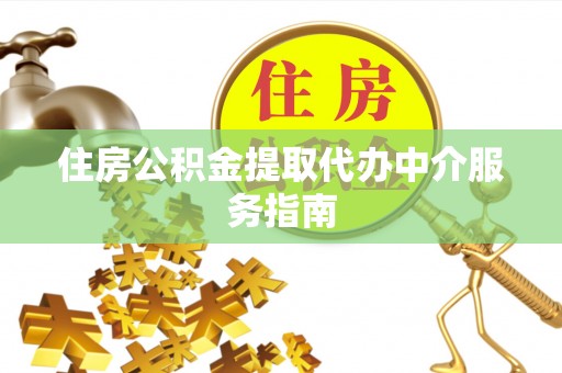 七星关住房公积金提取代办中介服务指南